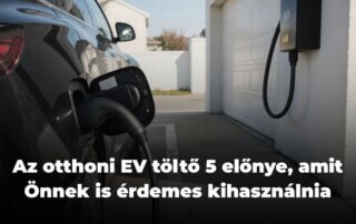 Az otthoni EV töltő 5 előnye, amit Önnek is érdemes kihasználnia